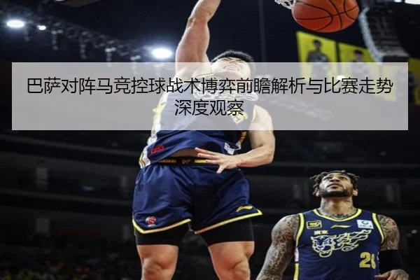 巴萨对阵马竞控球战术博弈前瞻解析与比赛走势深度观察